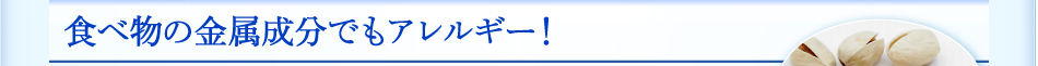 食べ物の金属成分でもアレルギー