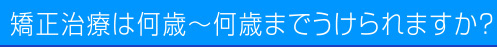 矯正治療は何歳~